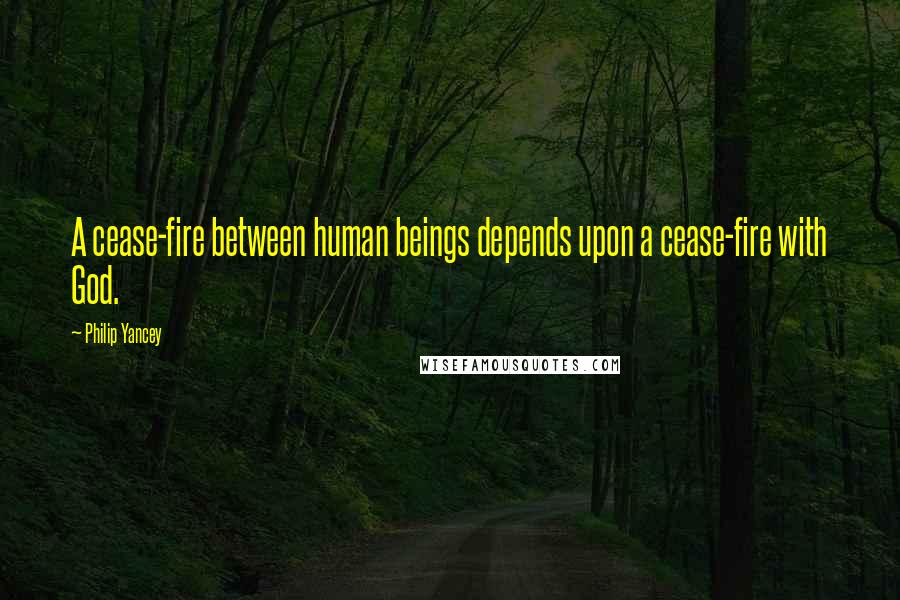 Philip Yancey Quotes: A cease-fire between human beings depends upon a cease-fire with God.