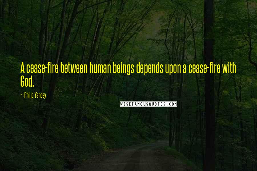 Philip Yancey Quotes: A cease-fire between human beings depends upon a cease-fire with God.