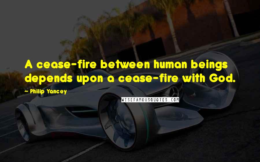 Philip Yancey Quotes: A cease-fire between human beings depends upon a cease-fire with God.