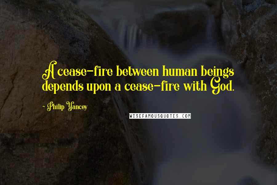 Philip Yancey Quotes: A cease-fire between human beings depends upon a cease-fire with God.