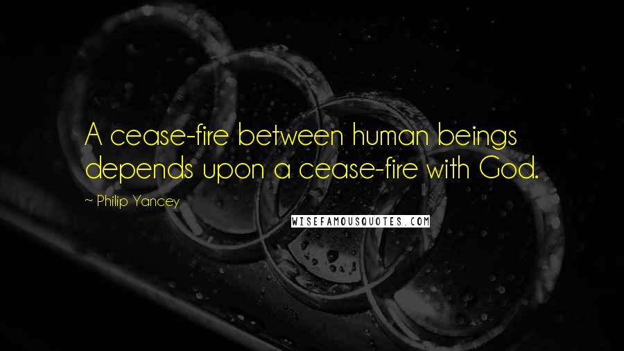 Philip Yancey Quotes: A cease-fire between human beings depends upon a cease-fire with God.