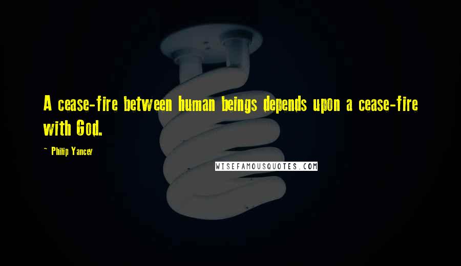 Philip Yancey Quotes: A cease-fire between human beings depends upon a cease-fire with God.