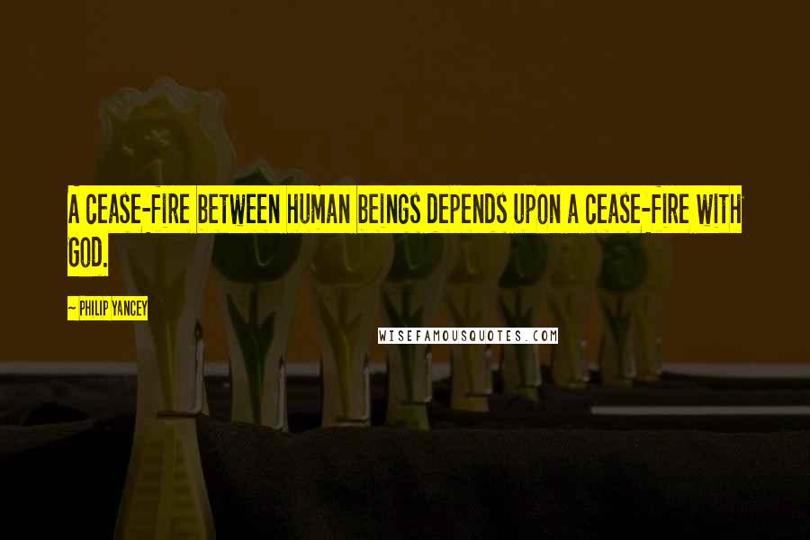 Philip Yancey Quotes: A cease-fire between human beings depends upon a cease-fire with God.