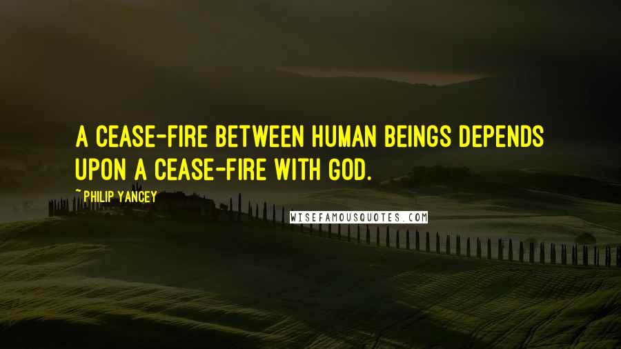 Philip Yancey Quotes: A cease-fire between human beings depends upon a cease-fire with God.