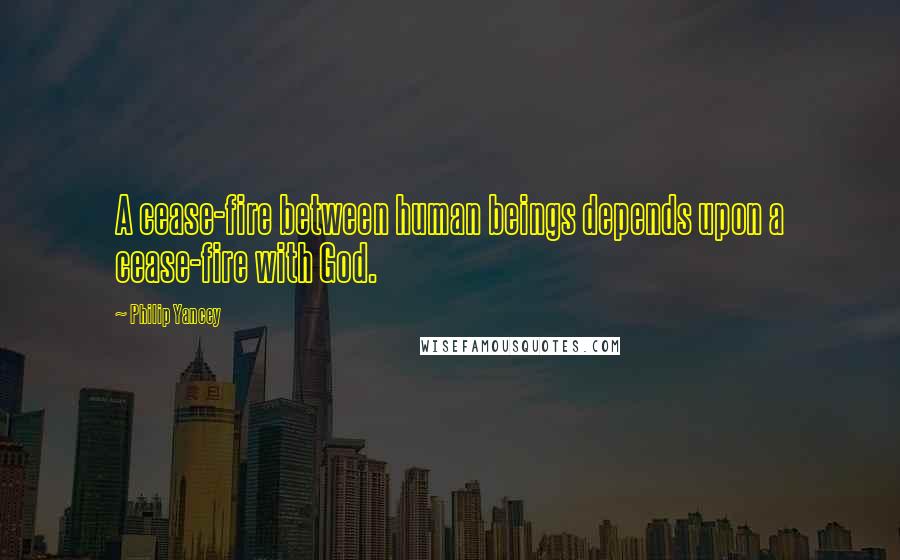 Philip Yancey Quotes: A cease-fire between human beings depends upon a cease-fire with God.