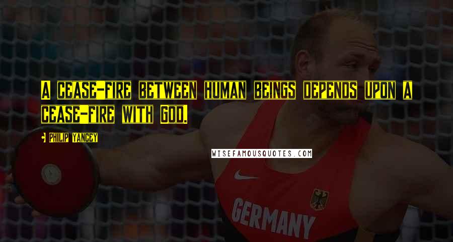 Philip Yancey Quotes: A cease-fire between human beings depends upon a cease-fire with God.