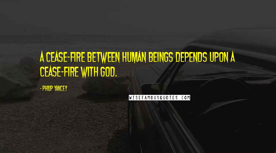 Philip Yancey Quotes: A cease-fire between human beings depends upon a cease-fire with God.