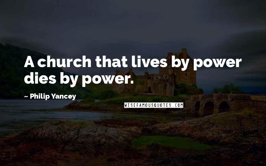Philip Yancey Quotes: A church that lives by power dies by power.