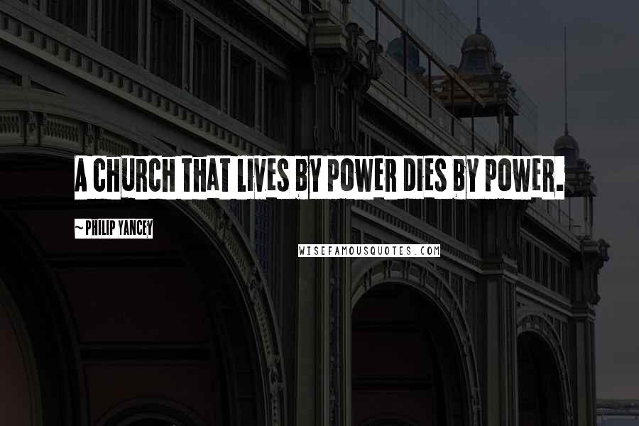 Philip Yancey Quotes: A church that lives by power dies by power.