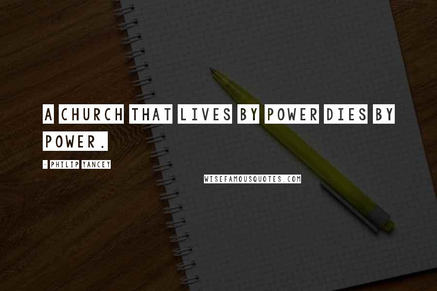 Philip Yancey Quotes: A church that lives by power dies by power.