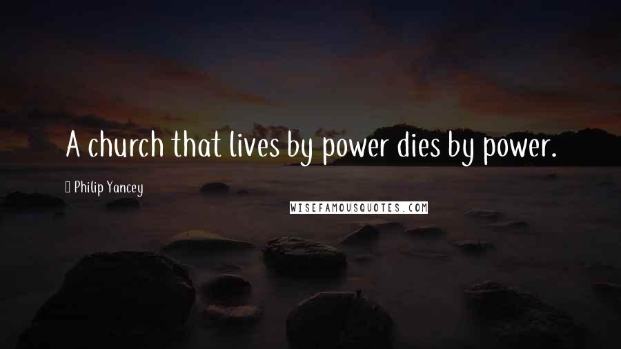 Philip Yancey Quotes: A church that lives by power dies by power.