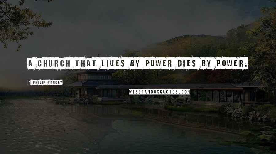 Philip Yancey Quotes: A church that lives by power dies by power.