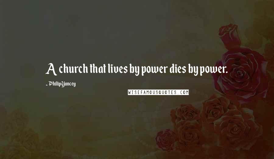 Philip Yancey Quotes: A church that lives by power dies by power.
