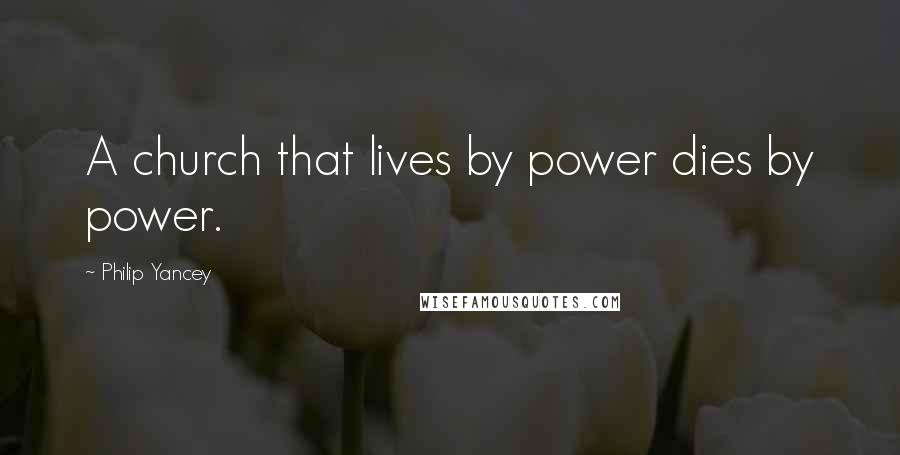 Philip Yancey Quotes: A church that lives by power dies by power.
