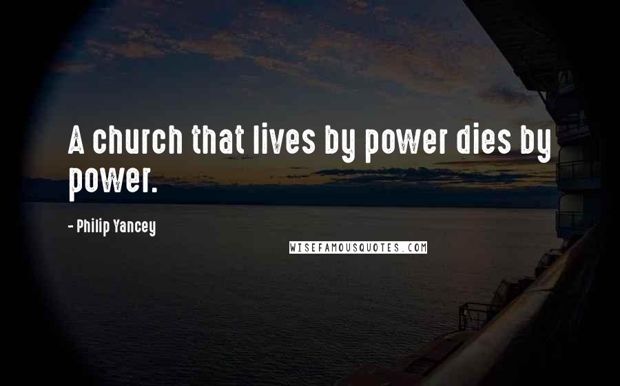 Philip Yancey Quotes: A church that lives by power dies by power.