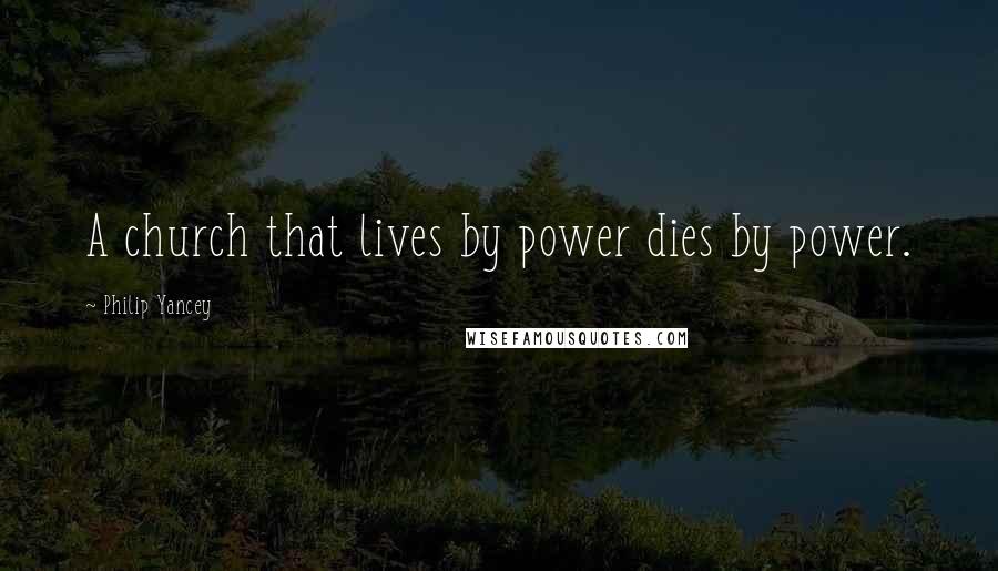 Philip Yancey Quotes: A church that lives by power dies by power.