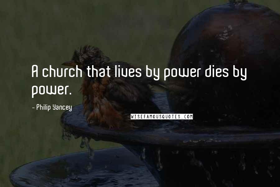 Philip Yancey Quotes: A church that lives by power dies by power.