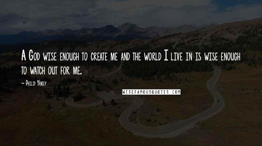 Philip Yancey Quotes: A God wise enough to create me and the world I live in is wise enough to watch out for me.