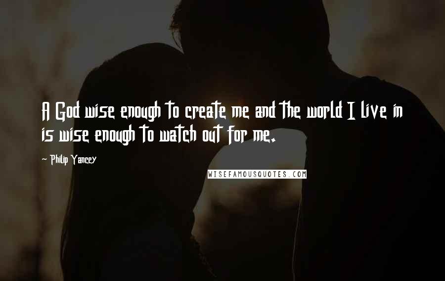 Philip Yancey Quotes: A God wise enough to create me and the world I live in is wise enough to watch out for me.