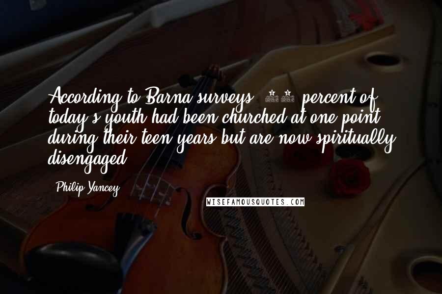 Philip Yancey Quotes: According to Barna surveys, 61 percent of today's youth had been churched at one point during their teen years but are now spiritually disengaged.