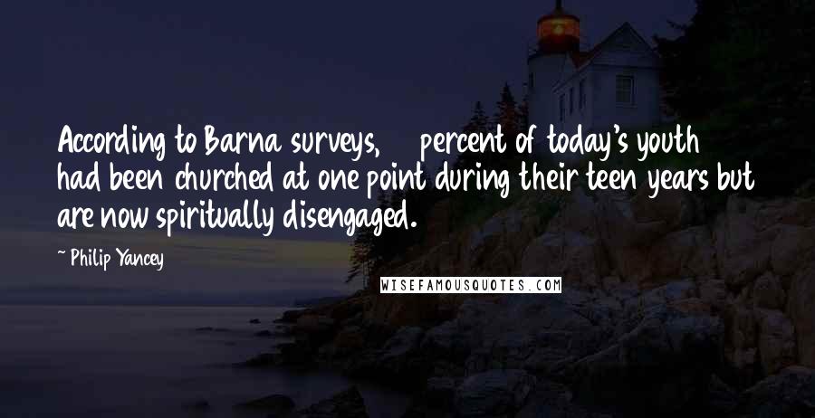 Philip Yancey Quotes: According to Barna surveys, 61 percent of today's youth had been churched at one point during their teen years but are now spiritually disengaged.