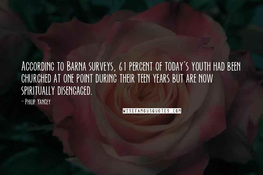Philip Yancey Quotes: According to Barna surveys, 61 percent of today's youth had been churched at one point during their teen years but are now spiritually disengaged.