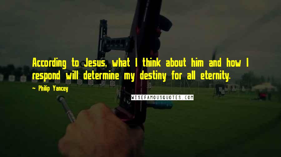 Philip Yancey Quotes: According to Jesus, what I think about him and how I respond will determine my destiny for all eternity.