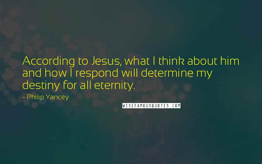 Philip Yancey Quotes: According to Jesus, what I think about him and how I respond will determine my destiny for all eternity.