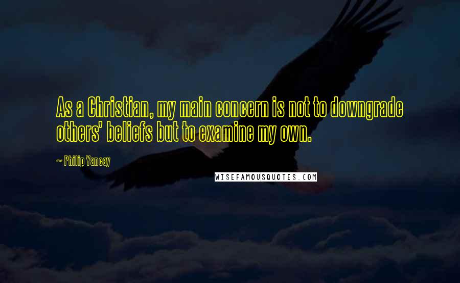 Philip Yancey Quotes: As a Christian, my main concern is not to downgrade others' beliefs but to examine my own.