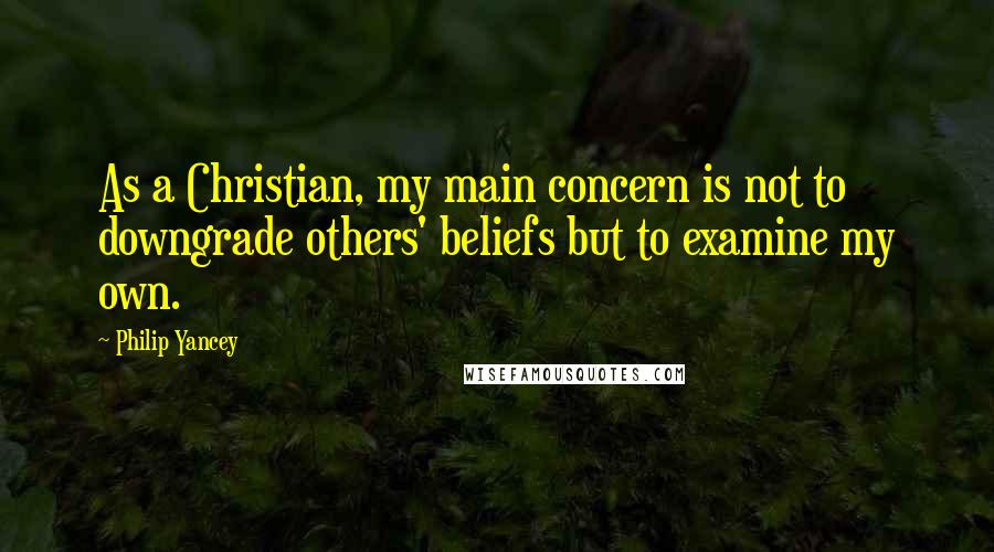 Philip Yancey Quotes: As a Christian, my main concern is not to downgrade others' beliefs but to examine my own.