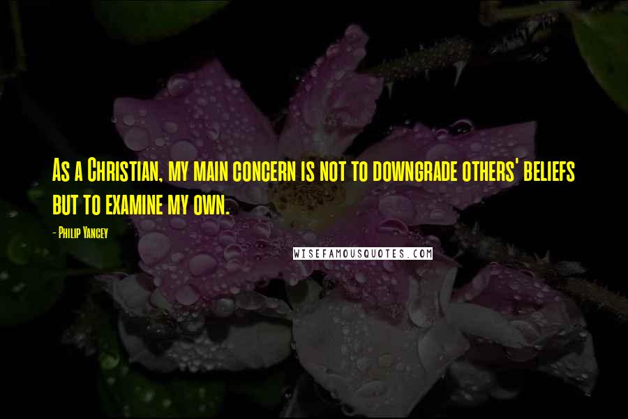 Philip Yancey Quotes: As a Christian, my main concern is not to downgrade others' beliefs but to examine my own.