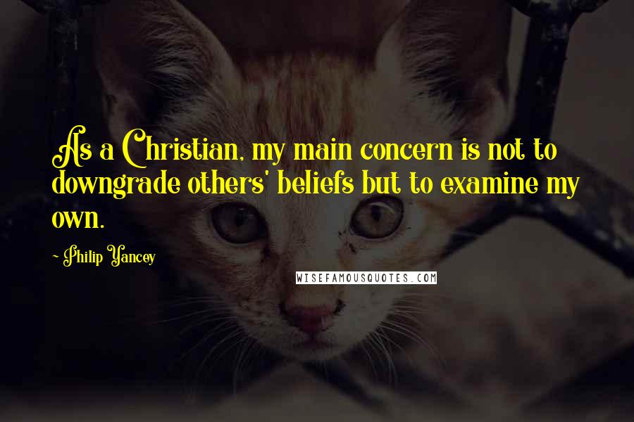 Philip Yancey Quotes: As a Christian, my main concern is not to downgrade others' beliefs but to examine my own.
