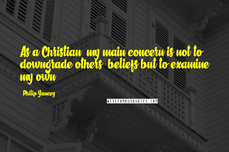 Philip Yancey Quotes: As a Christian, my main concern is not to downgrade others' beliefs but to examine my own.