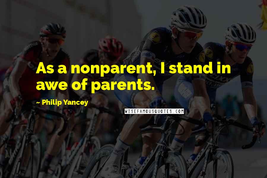 Philip Yancey Quotes: As a nonparent, I stand in awe of parents.