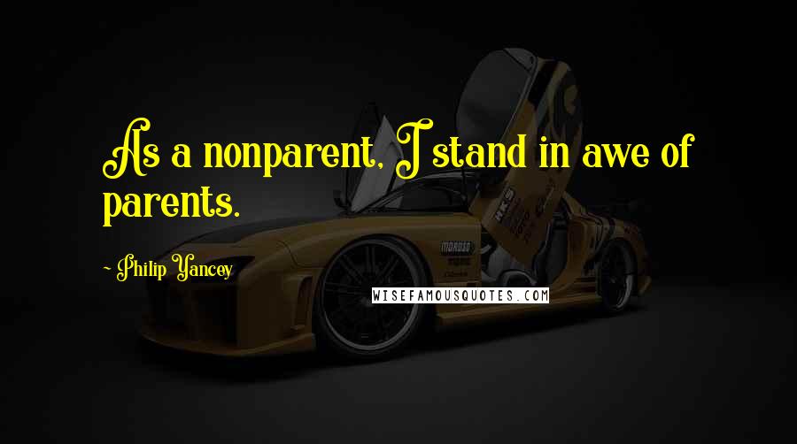 Philip Yancey Quotes: As a nonparent, I stand in awe of parents.