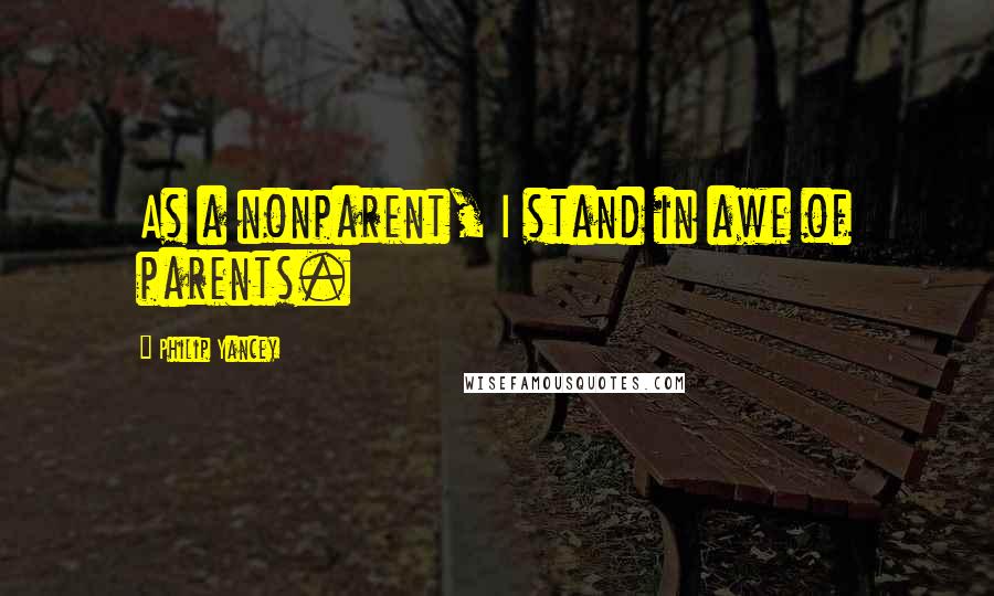 Philip Yancey Quotes: As a nonparent, I stand in awe of parents.