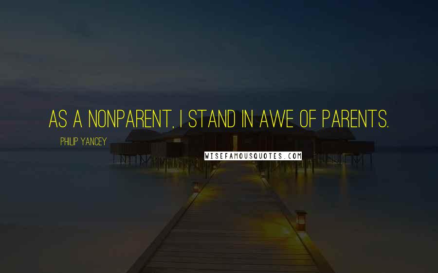 Philip Yancey Quotes: As a nonparent, I stand in awe of parents.