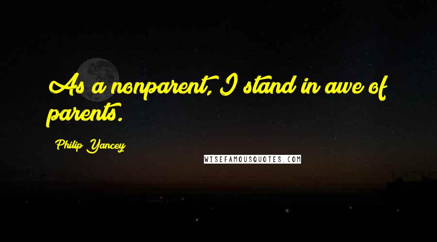 Philip Yancey Quotes: As a nonparent, I stand in awe of parents.