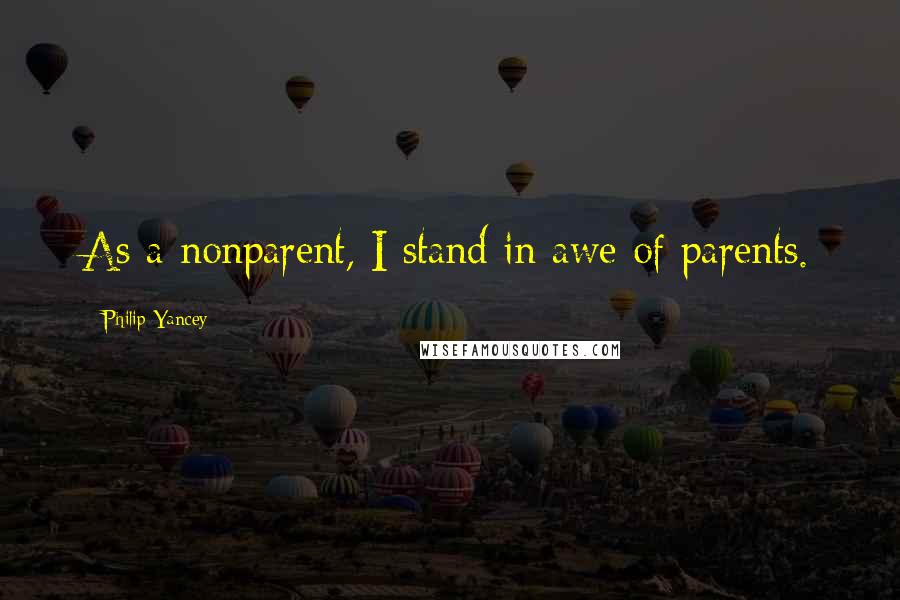 Philip Yancey Quotes: As a nonparent, I stand in awe of parents.