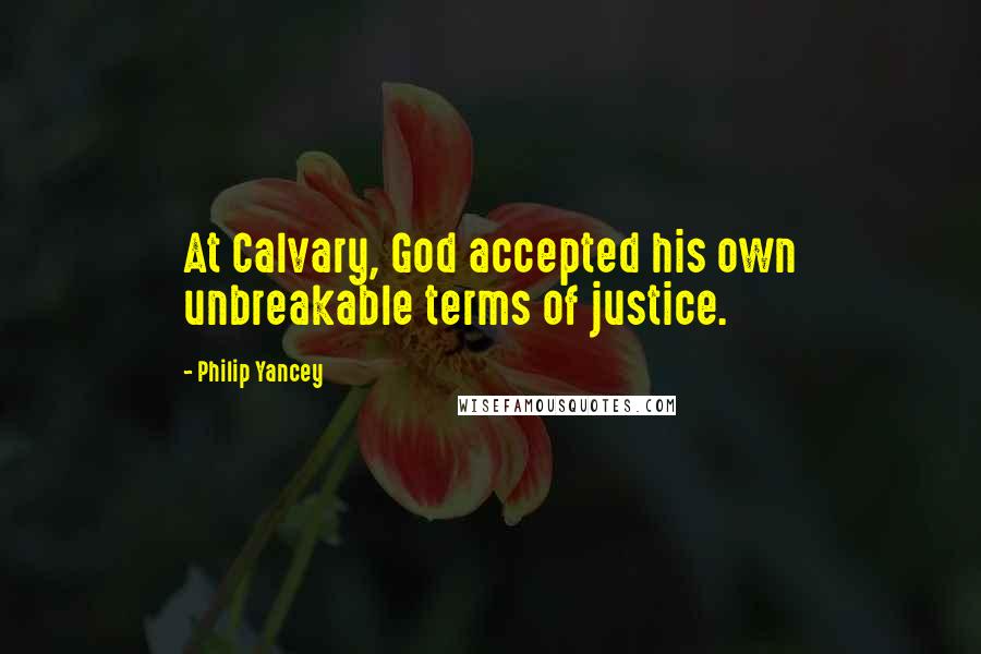 Philip Yancey Quotes: At Calvary, God accepted his own unbreakable terms of justice.