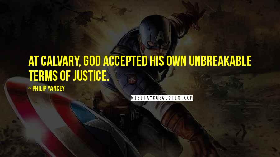 Philip Yancey Quotes: At Calvary, God accepted his own unbreakable terms of justice.
