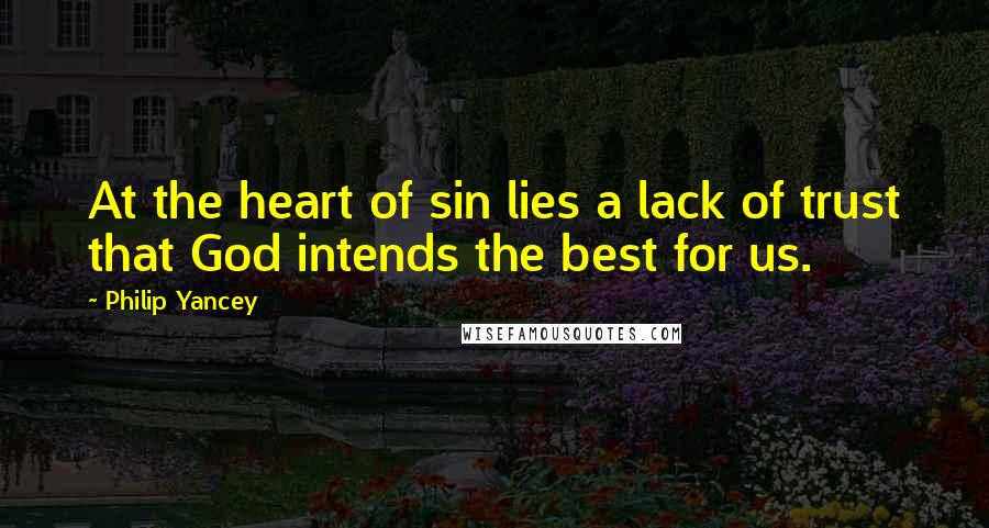 Philip Yancey Quotes: At the heart of sin lies a lack of trust that God intends the best for us.