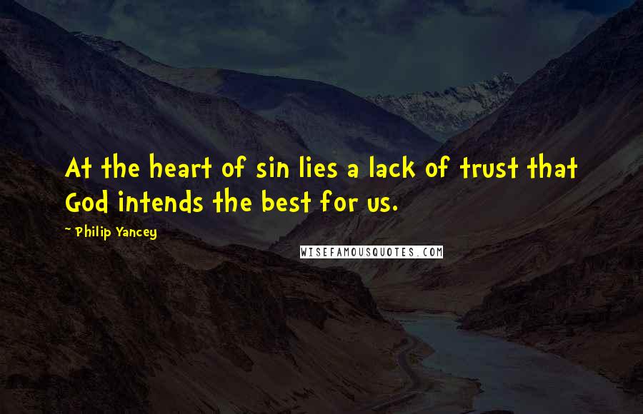 Philip Yancey Quotes: At the heart of sin lies a lack of trust that God intends the best for us.