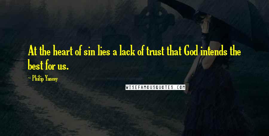 Philip Yancey Quotes: At the heart of sin lies a lack of trust that God intends the best for us.