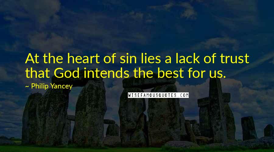 Philip Yancey Quotes: At the heart of sin lies a lack of trust that God intends the best for us.