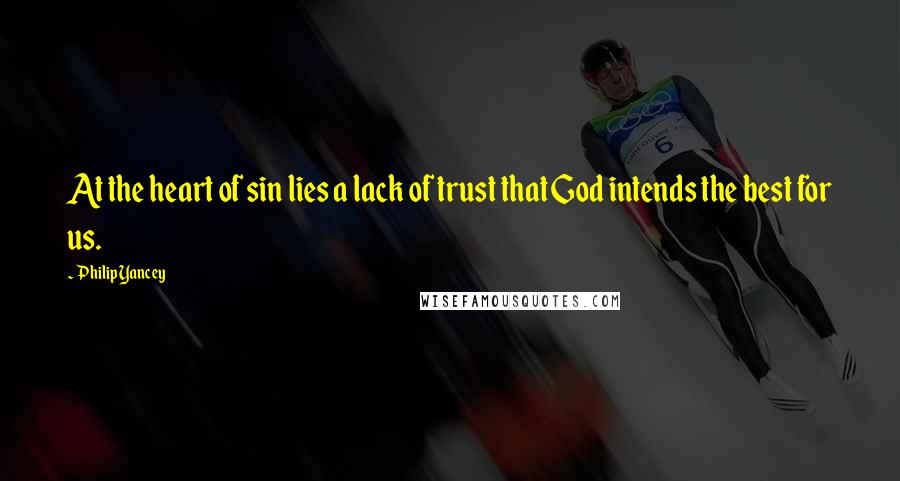 Philip Yancey Quotes: At the heart of sin lies a lack of trust that God intends the best for us.