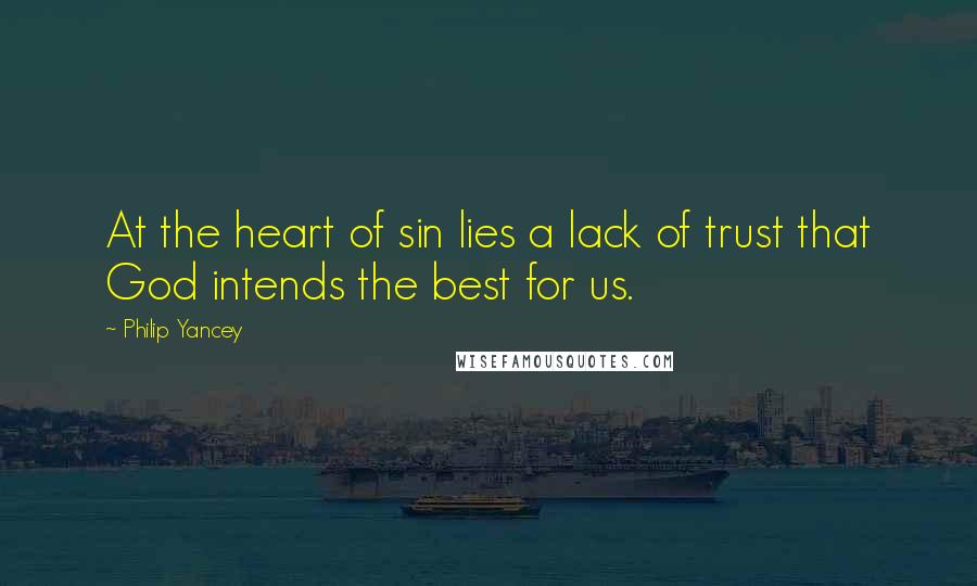 Philip Yancey Quotes: At the heart of sin lies a lack of trust that God intends the best for us.