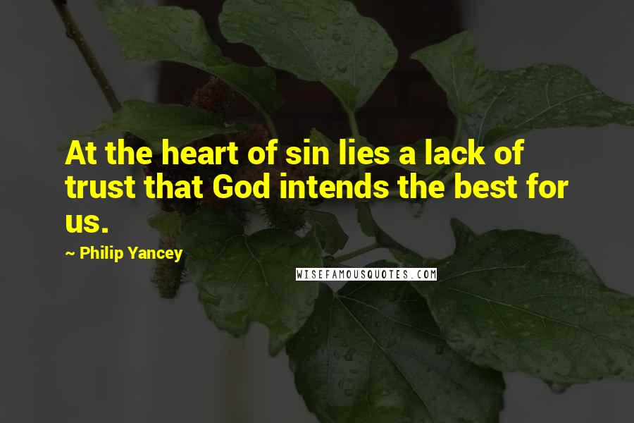 Philip Yancey Quotes: At the heart of sin lies a lack of trust that God intends the best for us.