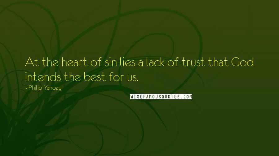 Philip Yancey Quotes: At the heart of sin lies a lack of trust that God intends the best for us.