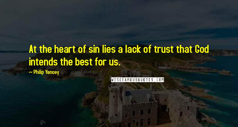 Philip Yancey Quotes: At the heart of sin lies a lack of trust that God intends the best for us.